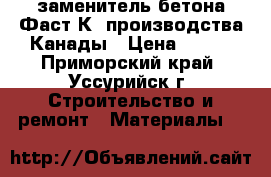 заменитель бетона Фаст2К, производства Канады › Цена ­ 400 - Приморский край, Уссурийск г. Строительство и ремонт » Материалы   